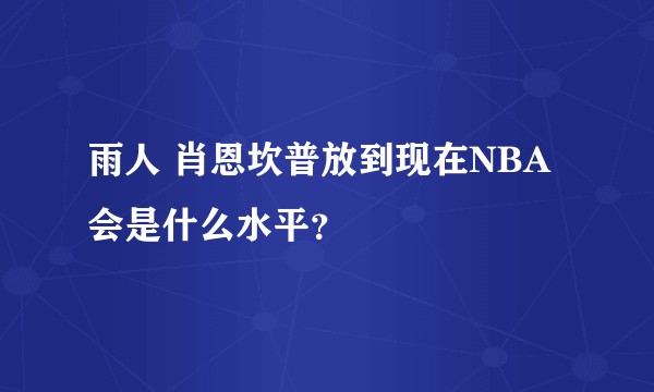 雨人 肖恩坎普放到现在NBA会是什么水平？