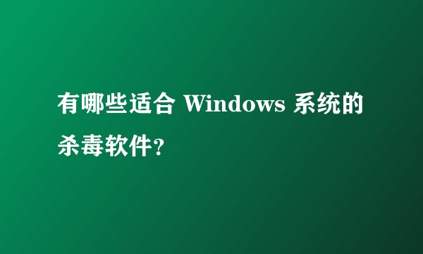 有哪些适合 Windows 系统的杀毒软件？