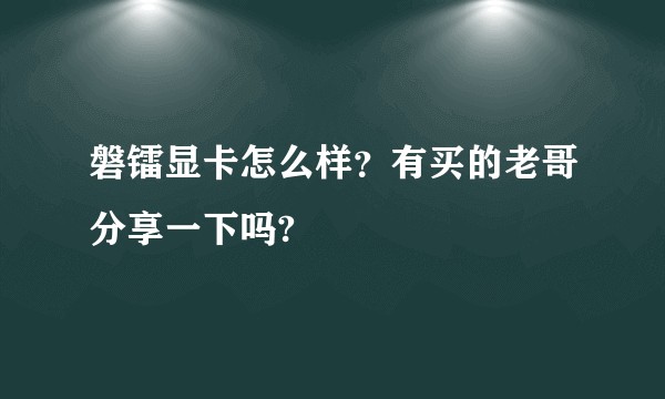 磐镭显卡怎么样？有买的老哥分享一下吗?