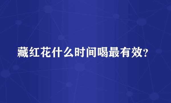 藏红花什么时间喝最有效？