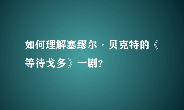 如何理解塞缪尔·贝克特的《等待戈多》一剧？