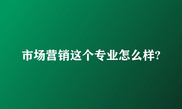 市场营销这个专业怎么样?