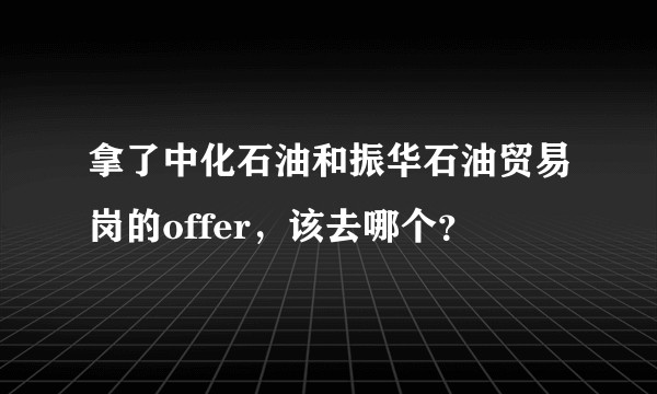 拿了中化石油和振华石油贸易岗的offer，该去哪个？
