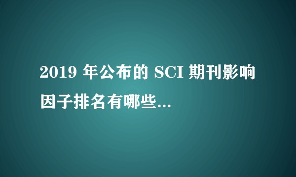 2019 年公布的 SCI 期刊影响因子排名有哪些亮点和槽点？
