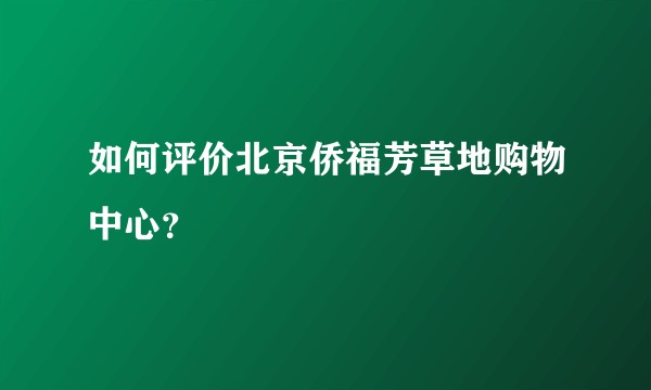 如何评价北京侨福芳草地购物中心？