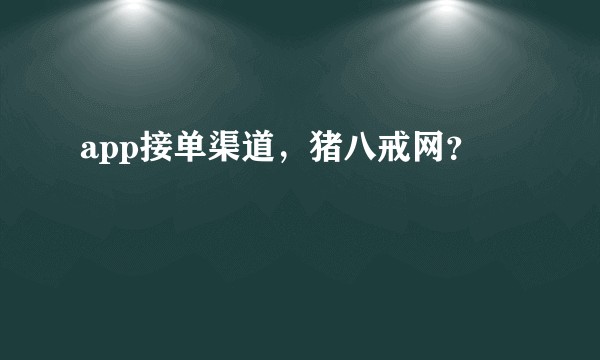 app接单渠道，猪八戒网？