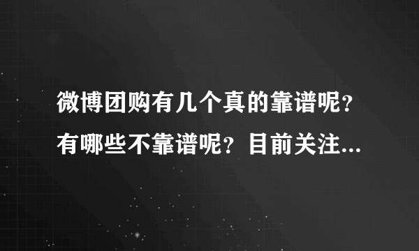 微博团购有几个真的靠谱呢？有哪些不靠谱呢？目前关注以下团购，求扒
