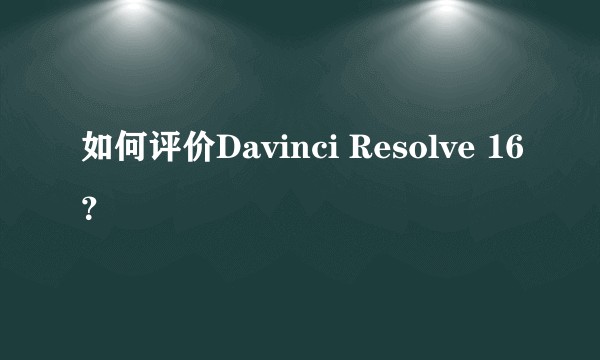 如何评价Davinci Resolve 16？