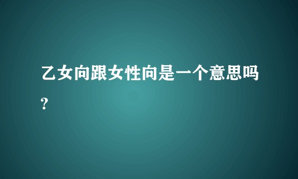 乙女向跟女性向是一个意思吗？