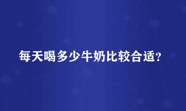每天喝多少牛奶比较合适？