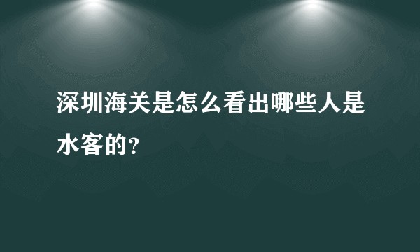 深圳海关是怎么看出哪些人是水客的？