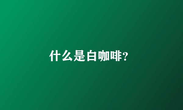 什么是白咖啡？