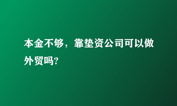 本金不够，靠垫资公司可以做外贸吗?