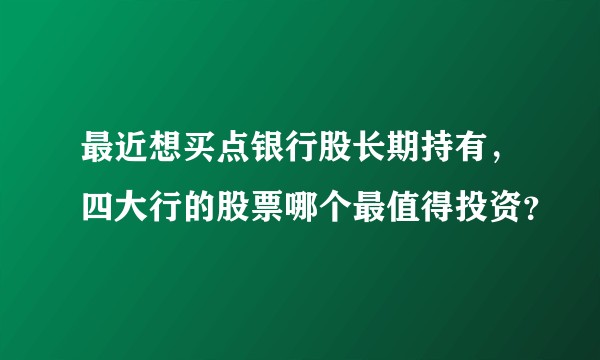 最近想买点银行股长期持有，四大行的股票哪个最值得投资？