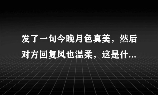 发了一句今晚月色真美，然后对方回复风也温柔，这是什么意思呀？