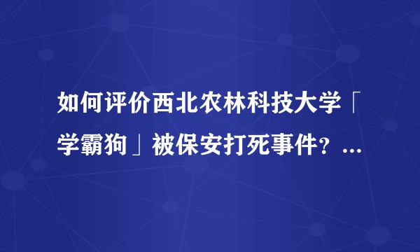 如何评价西北农林科技大学「学霸狗」被保安打死事件？善良和制度该怎样选择？