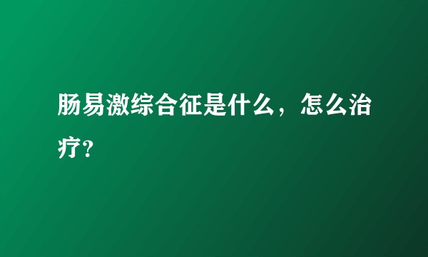 肠易激综合征是什么，怎么治疗？