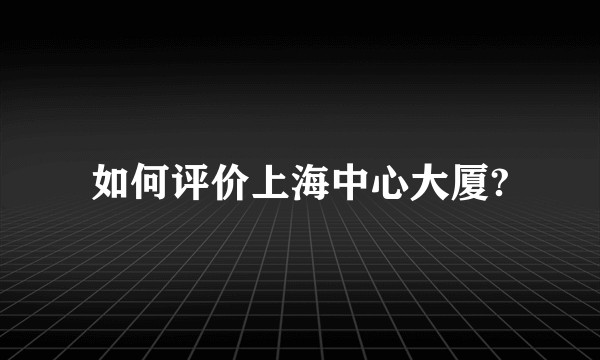 如何评价上海中心大厦?