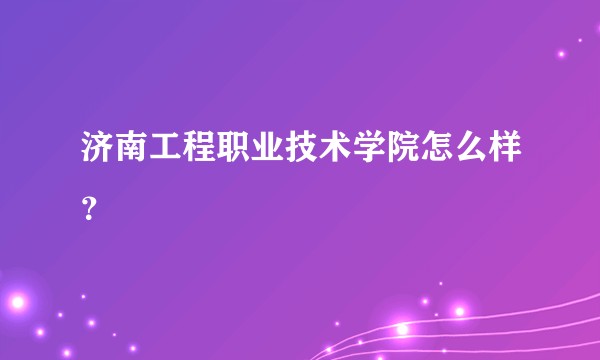 济南工程职业技术学院怎么样？