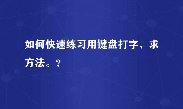 如何快速练习用键盘打字，求方法。？