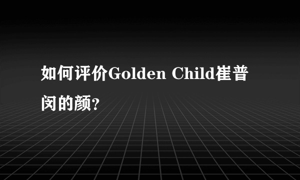 如何评价Golden Child崔普闵的颜？