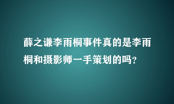 薛之谦李雨桐事件真的是李雨桐和摄影师一手策划的吗?