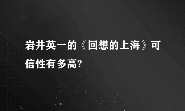 岩井英一的《回想的上海》可信性有多高?