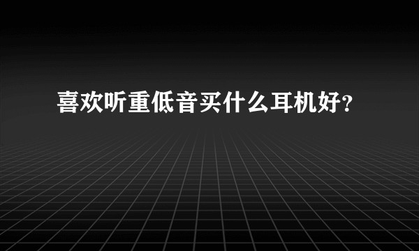 喜欢听重低音买什么耳机好？
