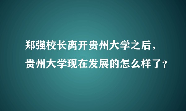 郑强校长离开贵州大学之后，贵州大学现在发展的怎么样了？