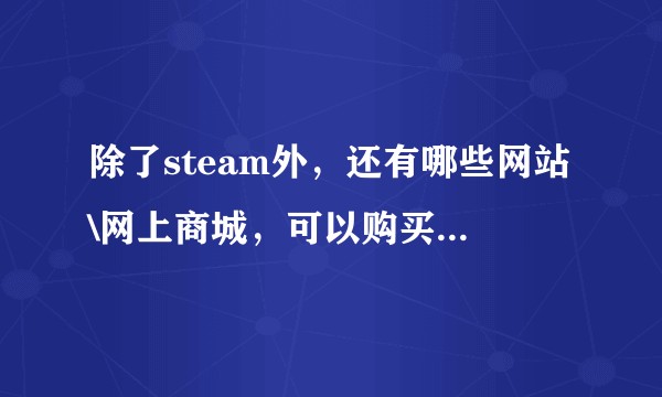 除了steam外，还有哪些网站\网上商城，可以购买到正版游戏？