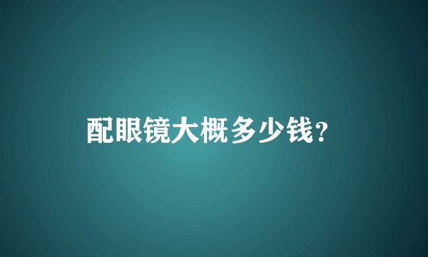 配眼镜大概多少钱？