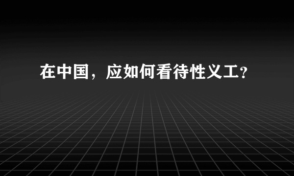 在中国，应如何看待性义工？