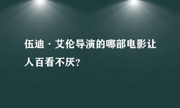 伍迪·艾伦导演的哪部电影让人百看不厌？