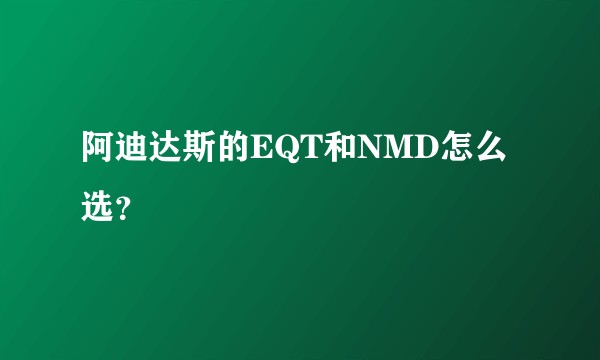 阿迪达斯的EQT和NMD怎么选？