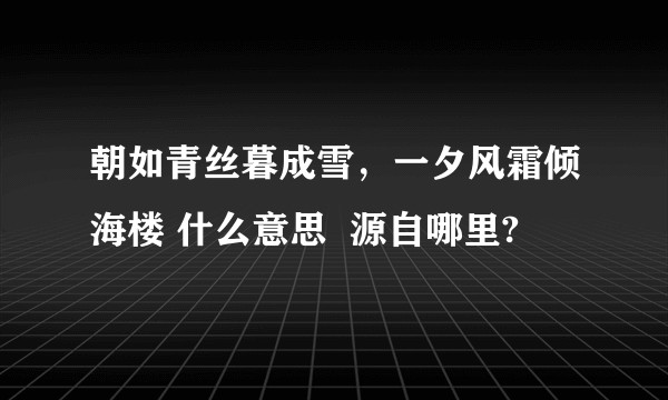 朝如青丝暮成雪，一夕风霜倾海楼 什么意思  源自哪里?