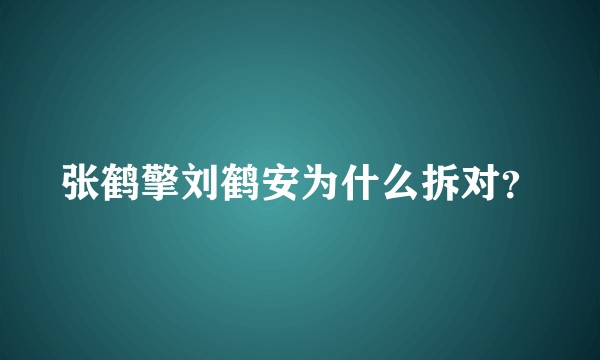 张鹤擎刘鹤安为什么拆对？