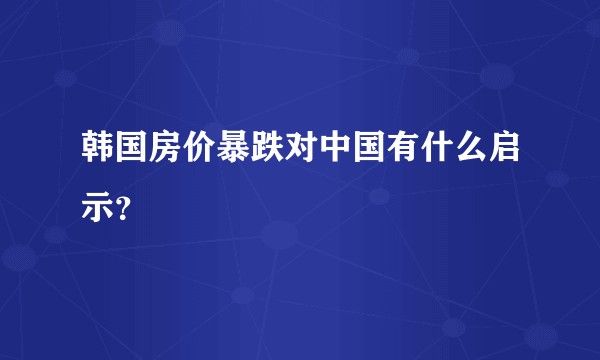 韩国房价暴跌对中国有什么启示？