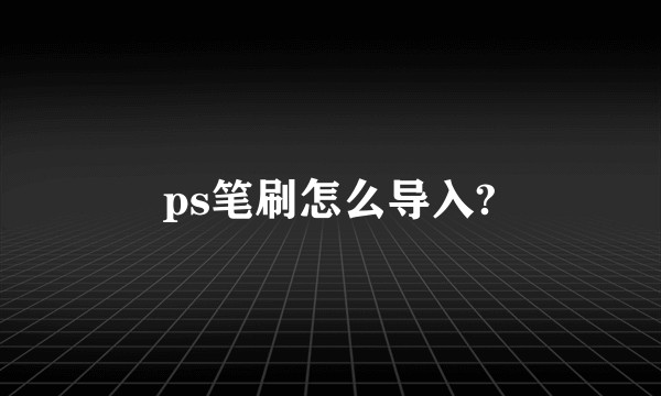 ps笔刷怎么导入?