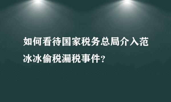 如何看待国家税务总局介入范冰冰偷税漏税事件？