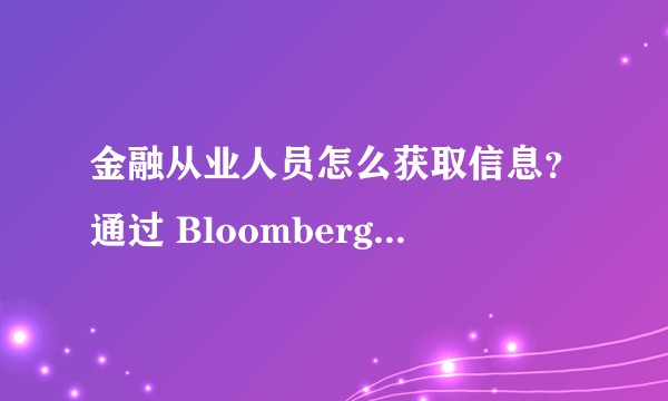 金融从业人员怎么获取信息？通过 Bloomberg、路透、终端还是专门的软件？怎么样才能保证信息的及时性？