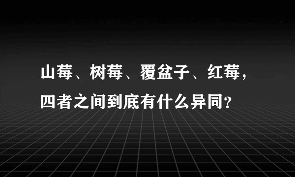 山莓、树莓、覆盆子、红莓，四者之间到底有什么异同？
