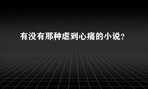 有没有那种虐到心痛的小说？