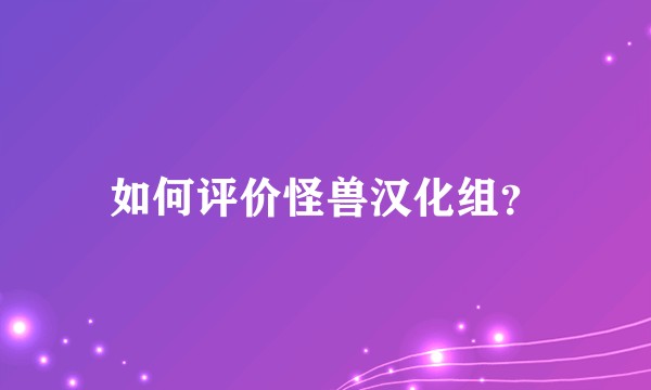如何评价怪兽汉化组？