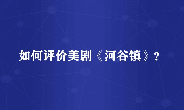 如何评价美剧《河谷镇》？