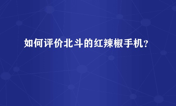 如何评价北斗的红辣椒手机？