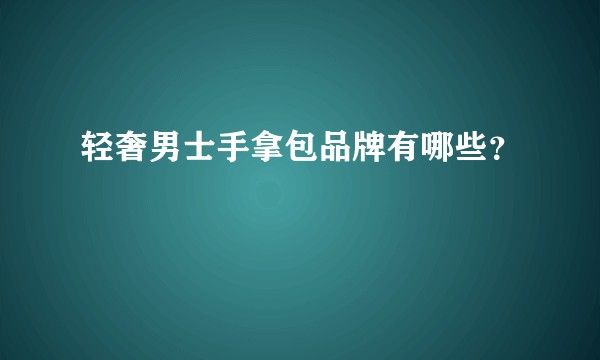 轻奢男士手拿包品牌有哪些？