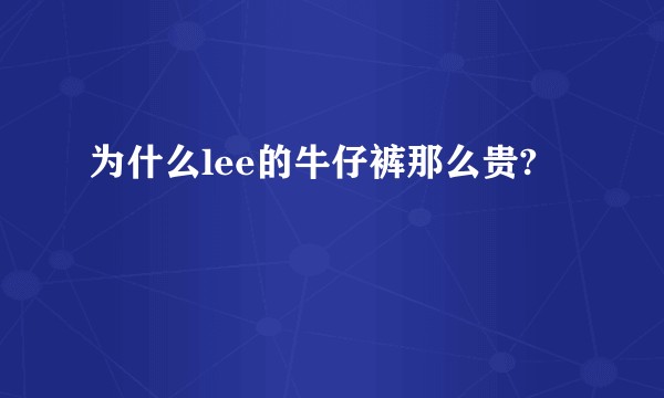 为什么lee的牛仔裤那么贵?