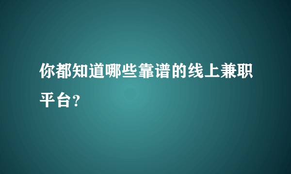 你都知道哪些靠谱的线上兼职平台？