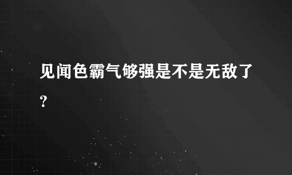 见闻色霸气够强是不是无敌了？