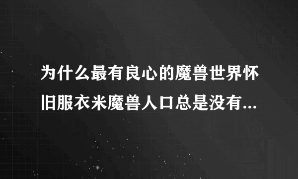 为什么最有良心的魔兽世界怀旧服衣米魔兽人口总是没有那些月服坑服人多呢？